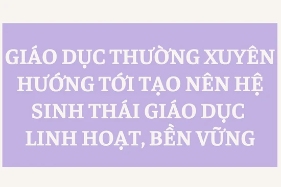 [Infographic] Giáo dục thường xuyên hướng tới tạo nên hệ sinh thái giáo dục linh hoạt, bền vững
